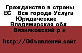 Гражданство в страны ЕС - Все города Услуги » Юридические   . Владимирская обл.,Вязниковский р-н